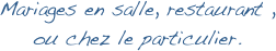 Mariages en salle, restaurant , ou chez le particulier.